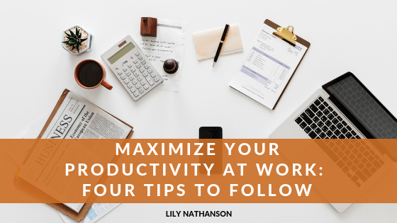 Maximize Your Productivity at Work: Four Tips to Follow